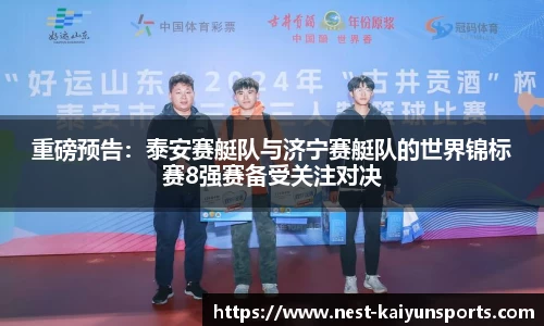 重磅预告:泰安赛艇队与济宁赛艇队的世界锦标赛8强赛备受关注对决