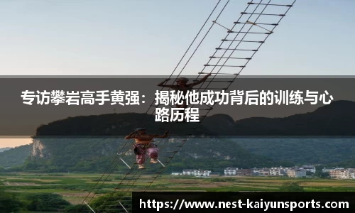 专访攀岩高手黄强:揭秘他成功背后的训练与心路历程