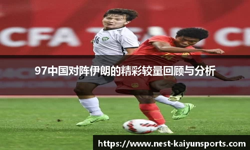 97中国对阵伊朗的精彩较量回顾与分析